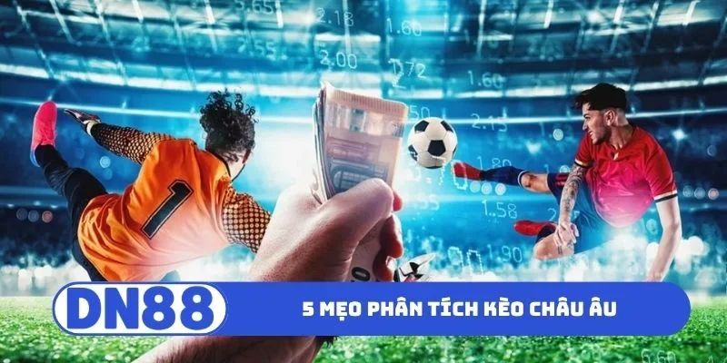 5 mẹo phân tích kèo châu Âu nhanh thắng